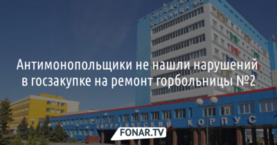 Белгородское УФАС не нашло нарушений в госзакупке на ремонт горбольницы №2