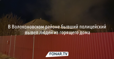В Волоконовском районе бывший полицейский вывел людей из горящего дома
