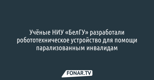 Учёные НИУ «БелГУ» разработали робототехническое устройство для помощи парализованным инвалидам