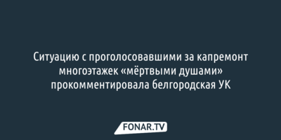 Ситуацию с проголосовавшими за капремонт многоэтажек «мёртвыми душами» прокомментировала белгородская УК