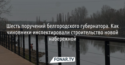 Шесть поручений. Что изменится на новой набережной Белгорода после того, как её осмотрел губернатор