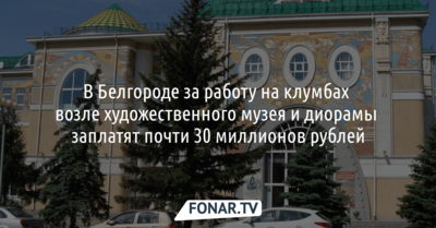В Белгороде за работу на клумбах возле художественного музея и диорамы заплатят почти 30 миллионов рублей