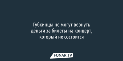 Губкинцы не могут вернуть деньги за билеты на несостоявшийся концерт при свечах