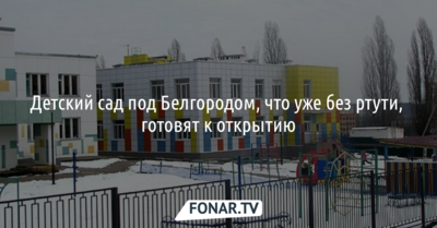 Детский сад под Белгородом, что уже без ртути, готовят к открытию