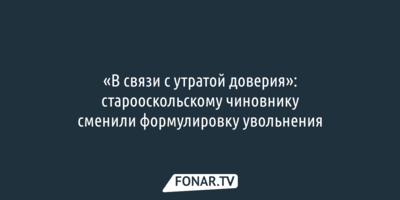 Старооскольскому чиновнику, обманувшему участников СВО, сменили формулировку увольнения