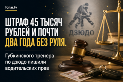 Штраф 45 тысяч рублей и почти два года без руля. Губкинского тренера по дзюдо лишили водительских прав
