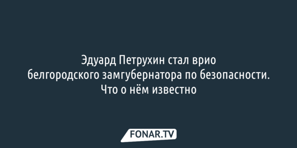 Эдуард Петрухин стал врио  белгородского замгубернатора по безопасности. Что о нём известно