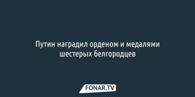 Путин наградил орденом и медалями шестерых белгородцев