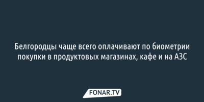 Белгородцы чаще всего оплачивают по биометрии покупки в продуктовых магазинах, кафе и на АЗС