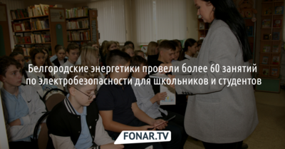 Белгородские энергетики провели более 60 занятий по электробезопасности для школьников и студентов
