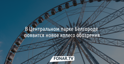 В Центральном парке Белгороде появится новое колесо обозрения