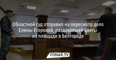 Областной суд отправил на пересмотр дело Елены Егоровой, раздававшей цветы на площади в Белгороде