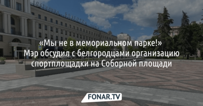 «Мы не в мемориальном парке!». Мэр обсудил с белгородцами организацию спортплощадки на Соборной площади