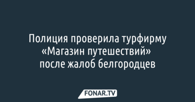 Полиция возбудила уголовные дела после жалоб белгородцев на турфирму «Магазин путешествий»