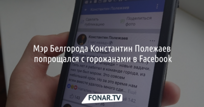 Мэр Белгорода Константин Полежаев попрощался с горожанами в «Фейсбуке»