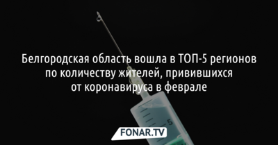 Белгородская область вошла в ТОП-5 регионов по количеству жителей, привившихся от коронавируса в феврале