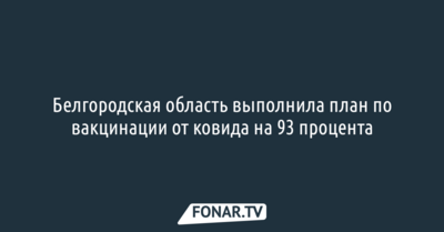 Белгородская область выполнила план по вакцинации от ковида на 93 процента
