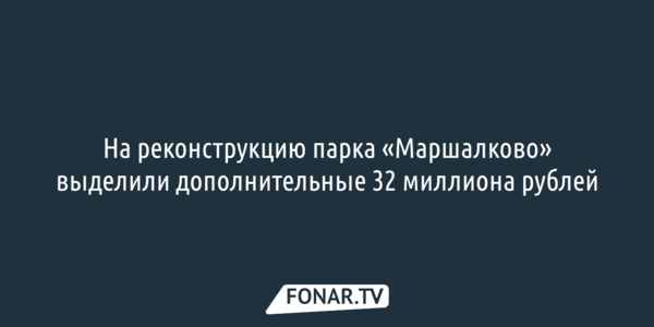 На реконструкцию парка «Маршалково» выделили ещё 32 миллиона рублей