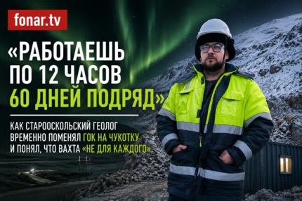 «Работаешь по 12 часов 60 дней подряд». Как старооскольский геолог временно поменял ГОК на Чукотку