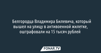 ​Белгородца, который вышел на улицу в антивоенной жилетке, оштрафовали на 15 тысяч рублей 