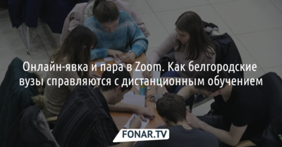 Онлайн-явка и пара в Zoom. Как белгородские вузы справляются с дистанционным обучением