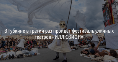В Губкине в третий раз пройдёт фестиваль уличных театров «ИЛЛЮЗИОН»
