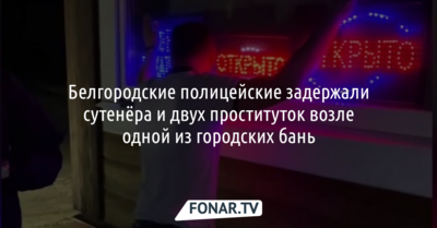 Белгородские полицейские задержали сутенёра и двух проституток возле одной из городских бань
