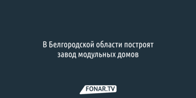 В Белгородской области построят завод модульных домов