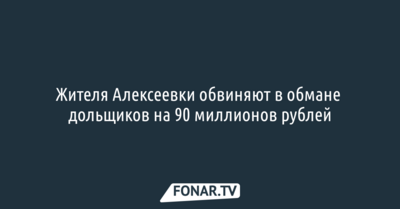 Жителя Алексеевки обвиняют в обмане дольщиков на 90 миллионов рублей