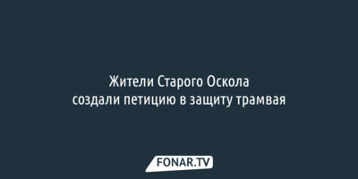 Жители Старого Оскола создали петицию в защиту трамвая