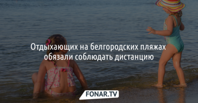 Отдыхающих на белгородских пляжах обязали соблюдать дистанцию