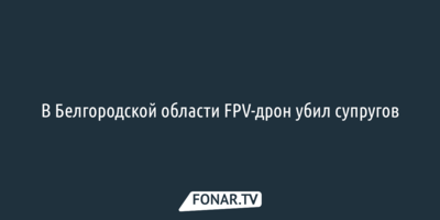 В Белгородской области FPV-дрон убил супругов