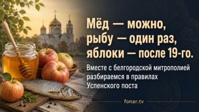 Мёд — можно, рыбу — один раз, яблоки — после 19-го. Вместе с белгородской митрополией разбираемся в правилах Успенского поста