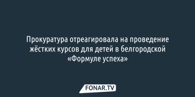 Прокуратура проверила жёсткие курсы для детей в белгородской «Формуле успеха»