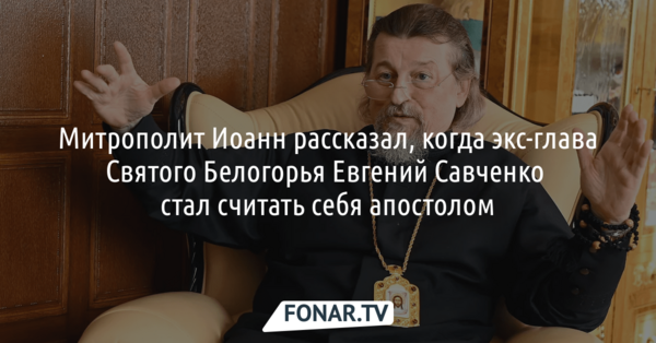 Митрополит Иоанн рассказал, когда бывший белгородский губернатор стал считать себя апостолом