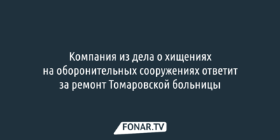 Компания из дела о хищениях на оборонительных сооружениях ответит за ремонт Томаровской больницы