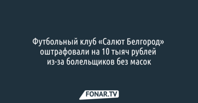 Футбольный клуб «Салют Белгород» оштрафовали из-за болельщиков без масок