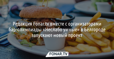Редакция Fonar.tv вместе с организаторами бар-олимпиады «Неслабо умные» в Белгороде запускают новый проект
