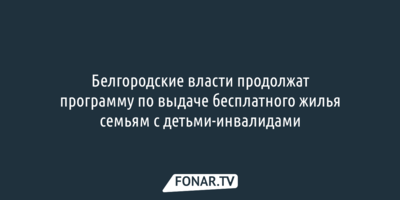 Вячеслав Гладков раскрыл будущее программы по выдаче бесплатного жилья семьям с детьми-инвалидами