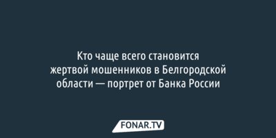 Кто чаще всего становится жертвой мошенников в Белгородской области — портрет от Банка России