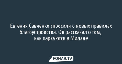 Евгения Савченко спросили о новых правилах благоустройства. Он рассказал о том, как паркуются в Милане