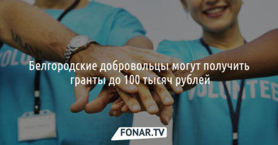 Белгородские добровольцы могут получить гранты до 100 тысяч рублей