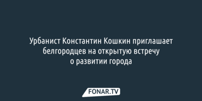 Белгородцев приглашают на открытую встречу о развитии города