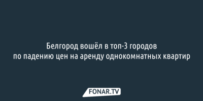 Белгород вошёл в топ-3 городов по падению цен на аренду однокомнатных квартир