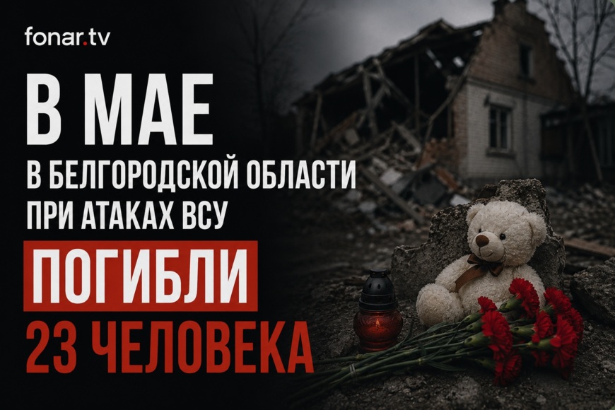 В мае в Белгородской области при атаках ВСУ погибли 23 человека