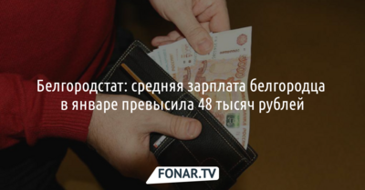 Белгородстат: средняя зарплата белгородцев в январе превысила 48 тысяч рублей