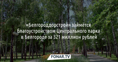 «Белгороддорстрой» займётся благоустройством Центрального парка в Белгороде за 321 миллион рублей