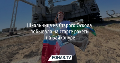 Школьница из Старого Оскола побывала на старте ракеты на Байконуре