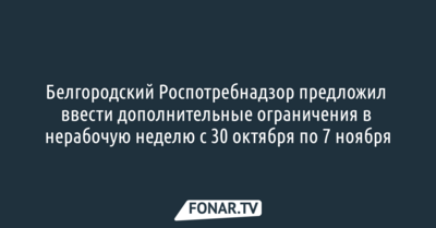 Белгородский Роспотребнадзор предложил ввести дополнительные ограничения в нерабочую неделю