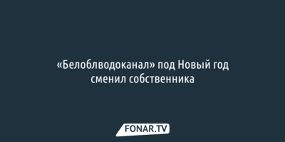 «Белоблводоканал» под Новый год сменил собственника